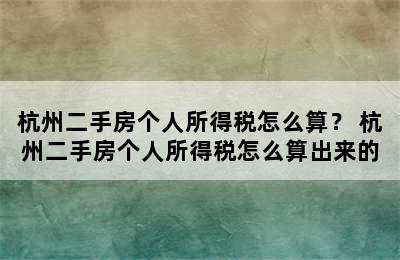 杭州二手房个人所得税怎么算？ 杭州二手房个人所得税怎么算出来的